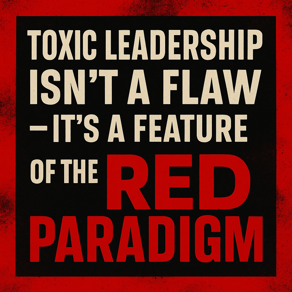 Toxic Leadership Isn’t a Flaw — It’s a Feature of the Red Paradigm
