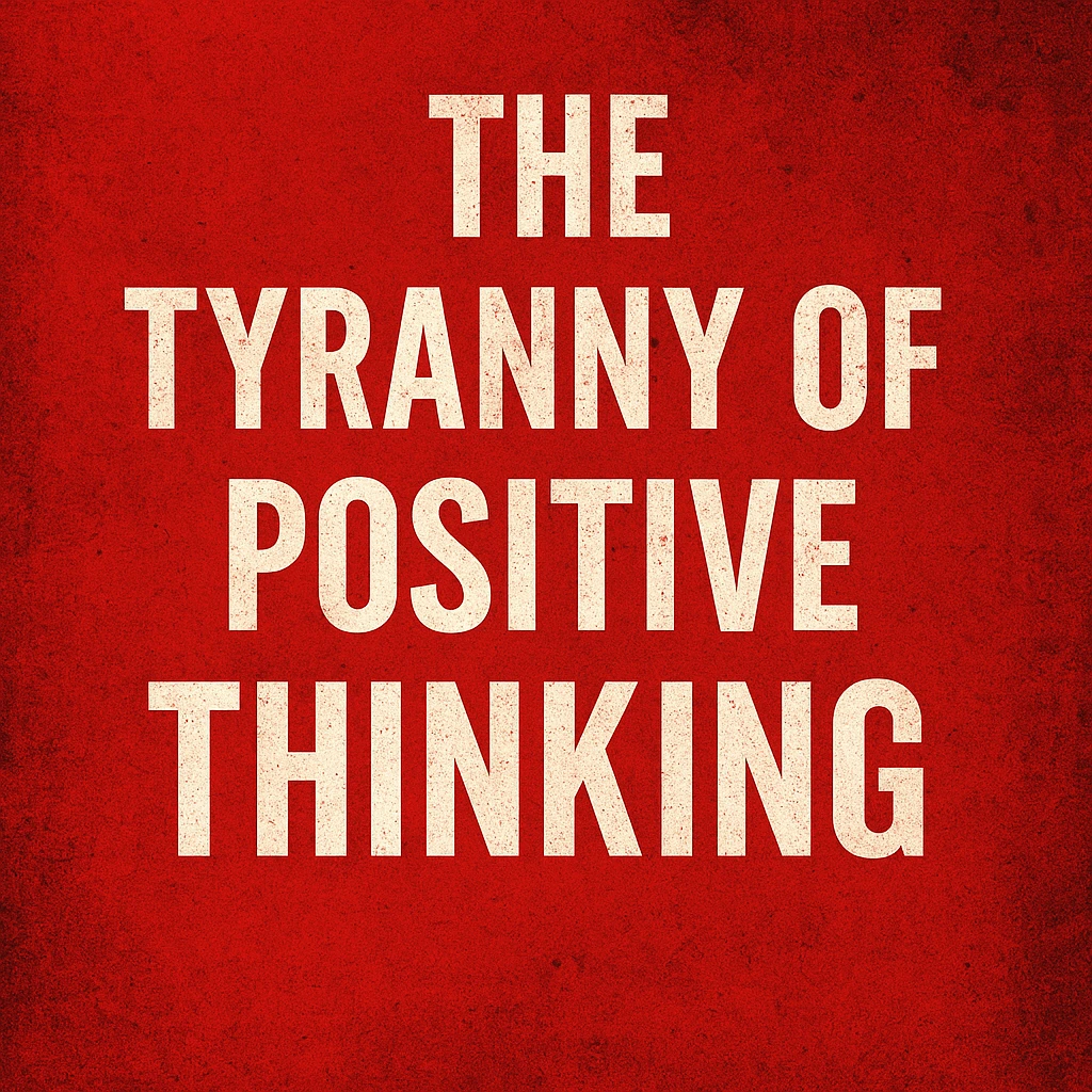 The Tyranny of Positive Thinking: When Optimism Becomes Oppression