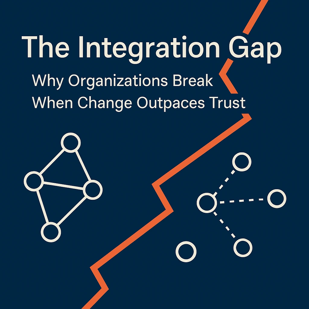 The Integration Gap: Why Organizations Break When Change Outpaces Trust