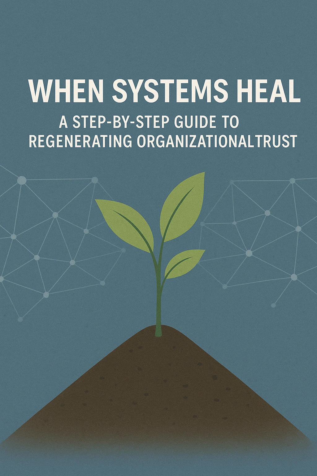 When Systems Heal: A Step-by-Step Guide to Regenerating Organizational Trust