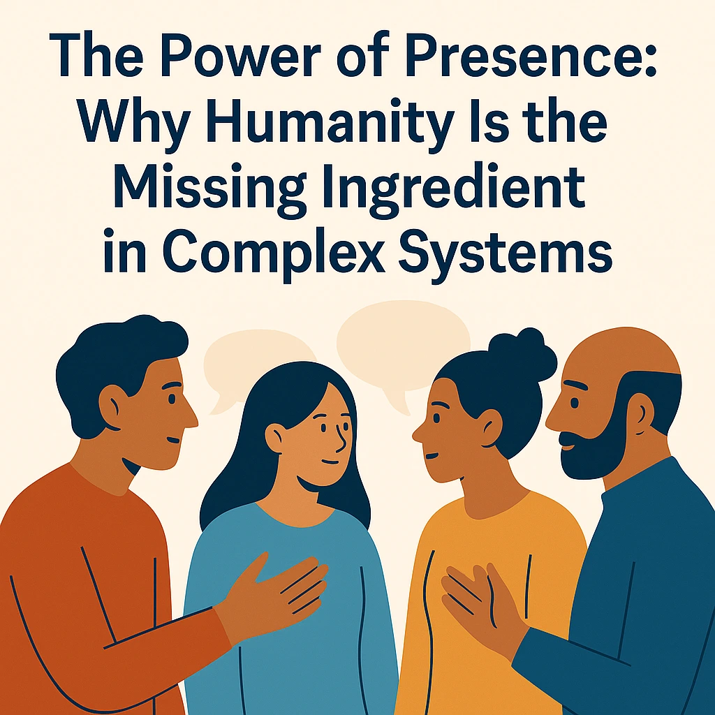 The Power of Presence: Why Humanity Is the Missing Ingredient in Complex Systems