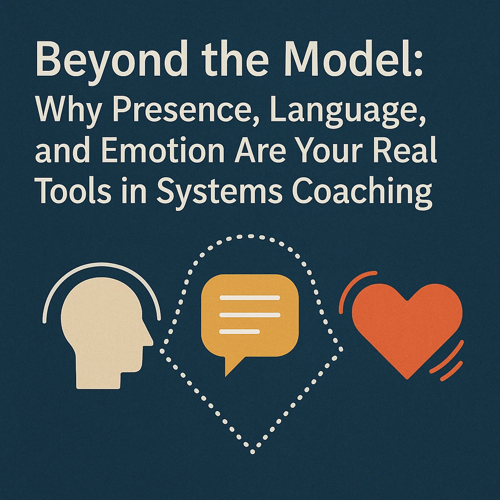 Beyond the Model: Why Presence, Language, and Emotion Are Your Real Tools in Systems Coaching