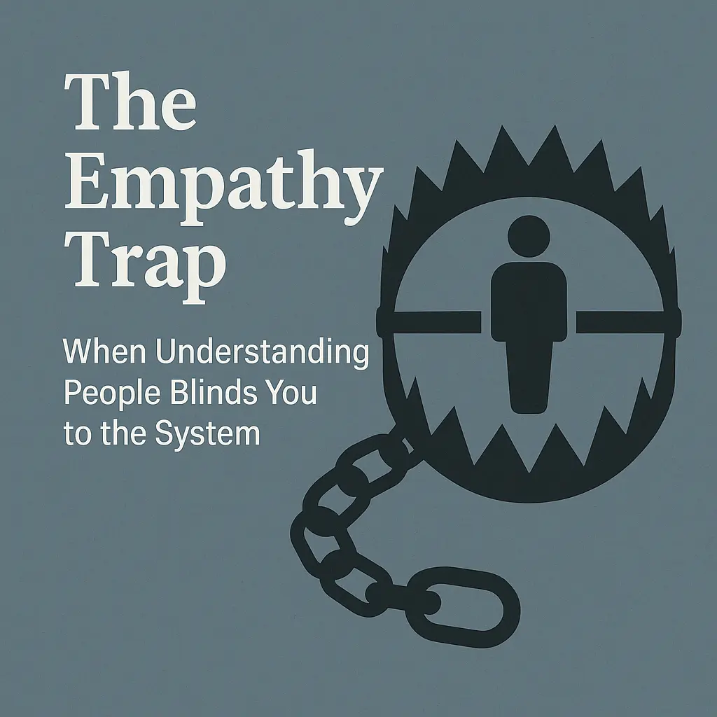 The Empathy Trap: When Understanding People Blinds You to the System
