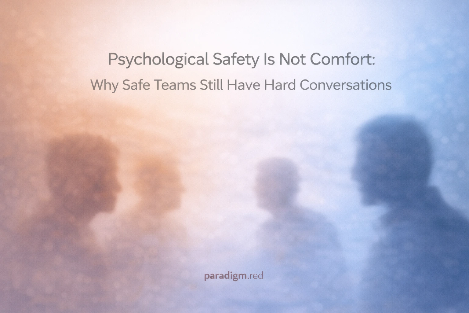 Psychological Safety Is Not Comfort: Why Safe Teams Still Have Hard Conversations