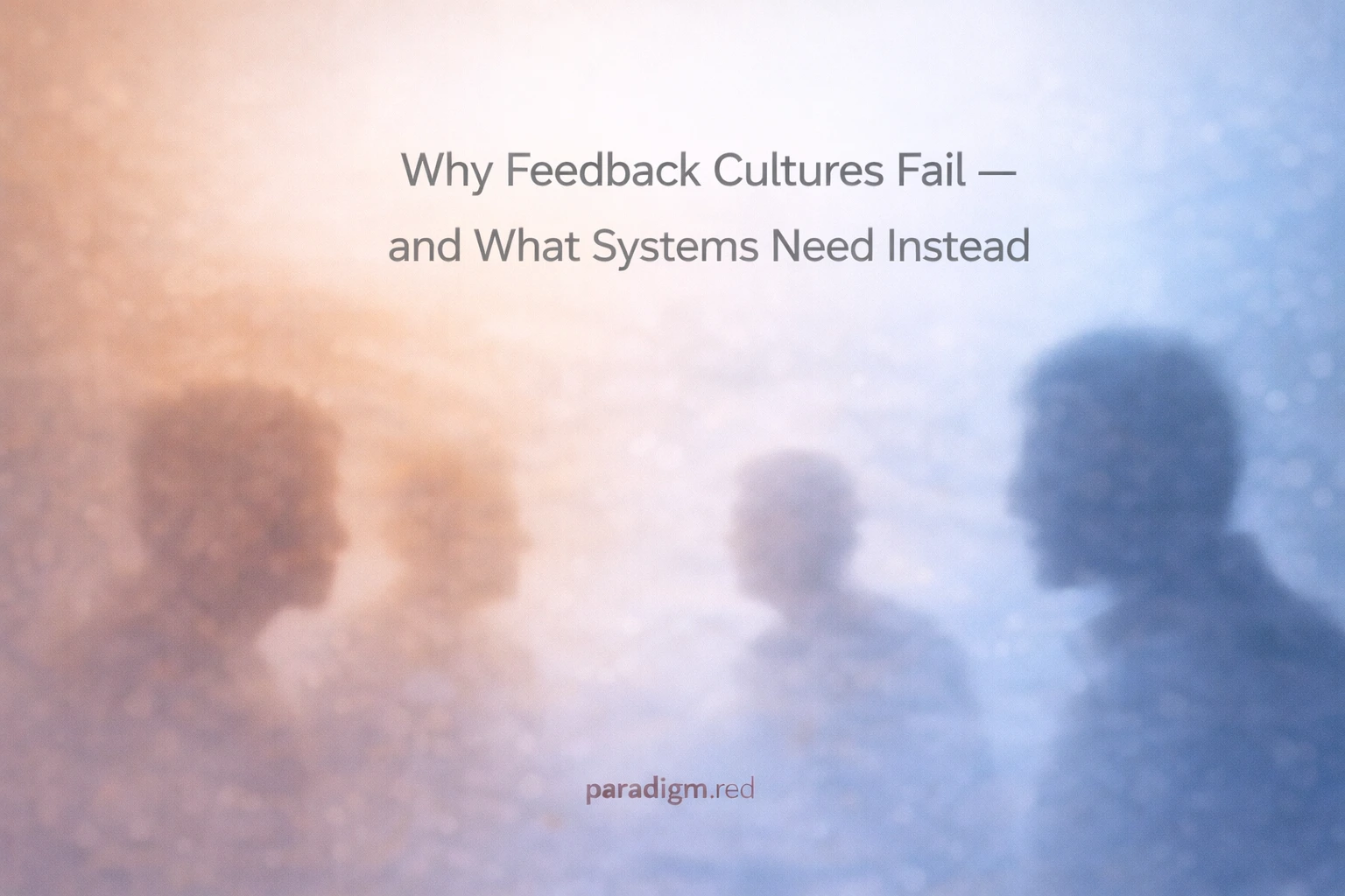 Why Feedback Cultures Fail — and What Systems Need Instead