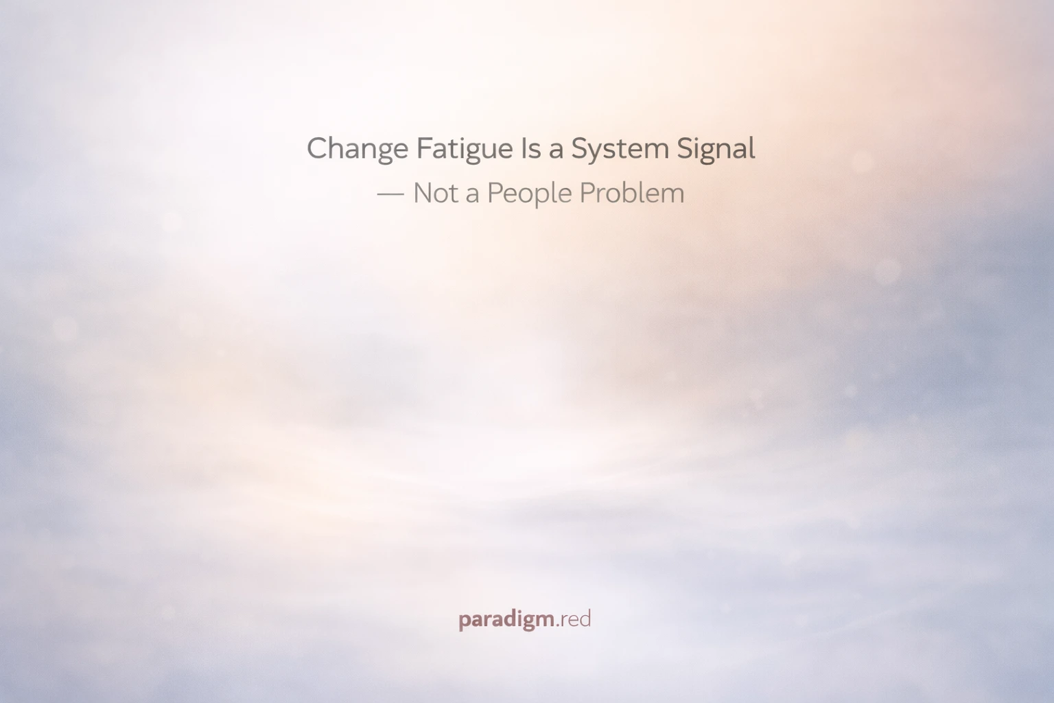 Change Fatigue Is a System Signal — Not a People Problem